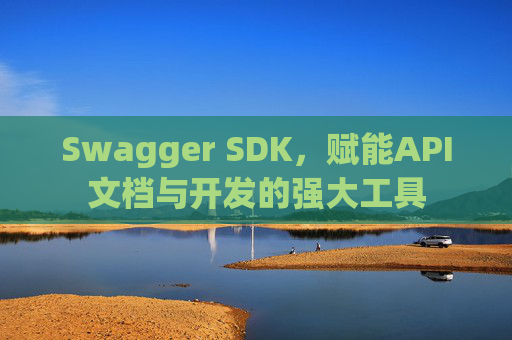 Swagger SDK，赋能API文档与开发的强大工具