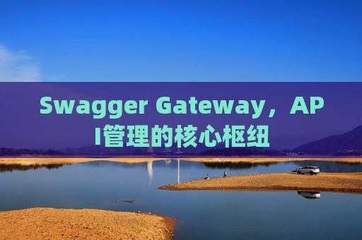 Swagger Gateway，API管理的核心枢纽