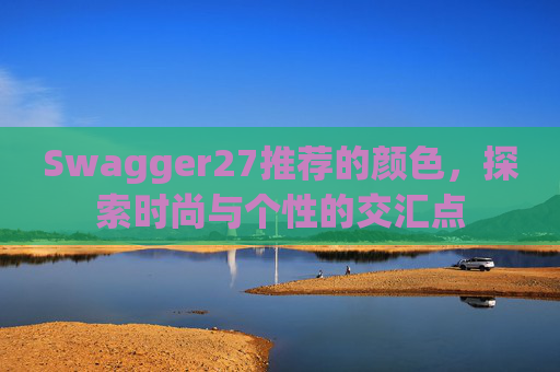 Swagger27推荐的颜色，探索时尚与个性的交汇点